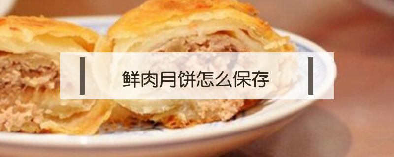 鲜肉月饼怎么保存