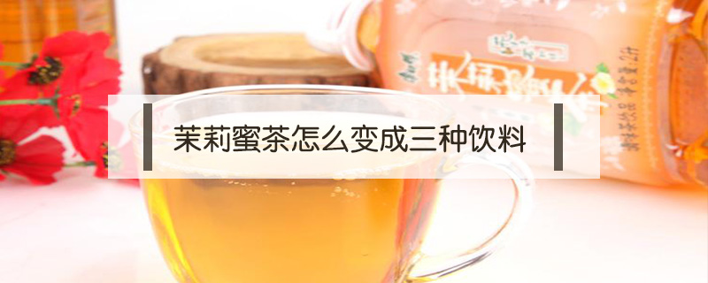 茉莉蜜茶怎么变成三种饮料