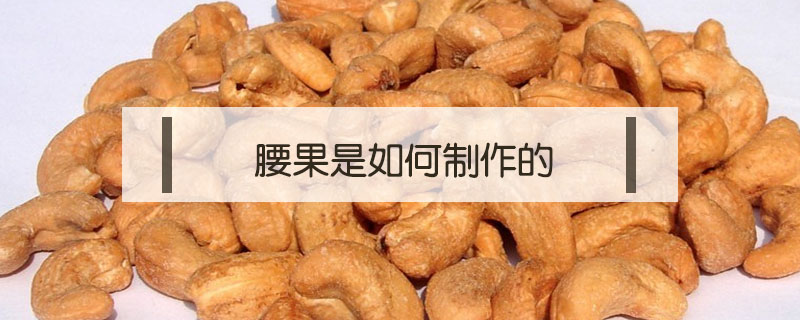 腰果是如何制作的