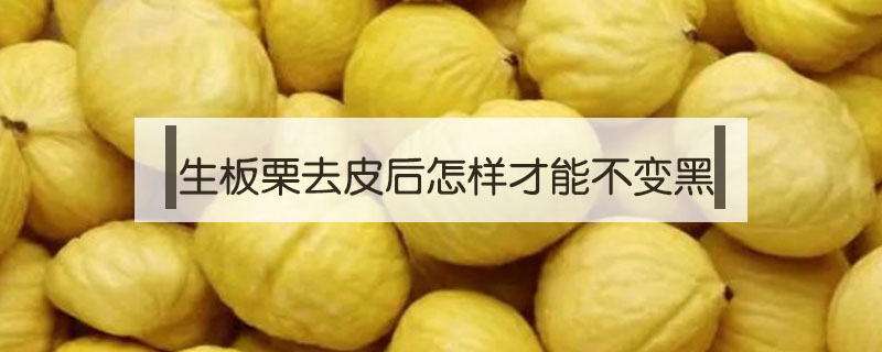 生板栗去皮后怎样才能不变黑