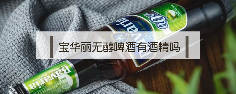 宝华丽无醇啤酒有酒精吗