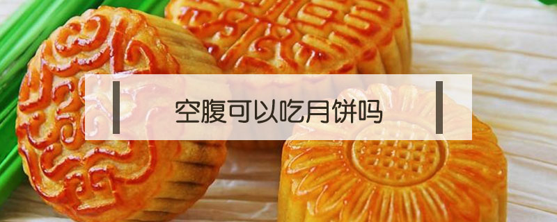 空腹可以吃月饼吗