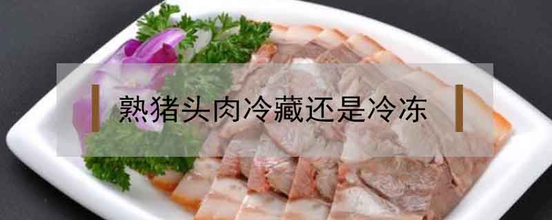 熟猪头肉冷藏还是冷冻