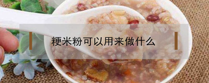 粳米粉可以用来做什么