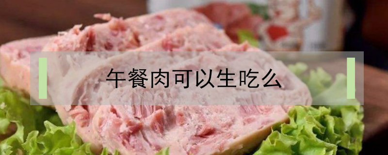 午餐肉可以生吃么