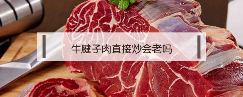 牛腱子肉直接炒会老吗