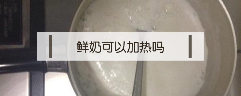 鲜奶可以加热吗