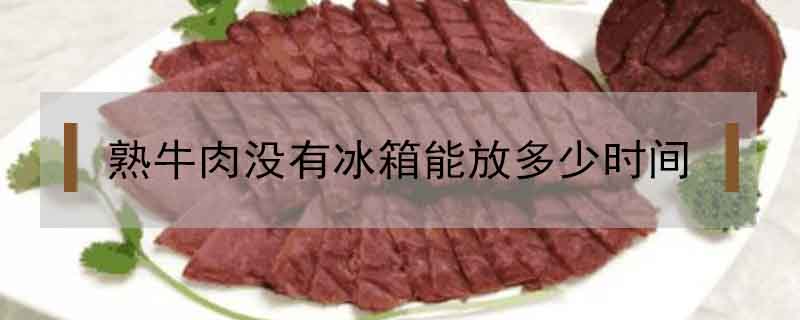 熟牛肉没有冰箱能放多少时间