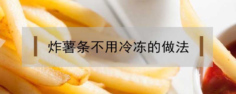 炸薯条不用冷冻的做法