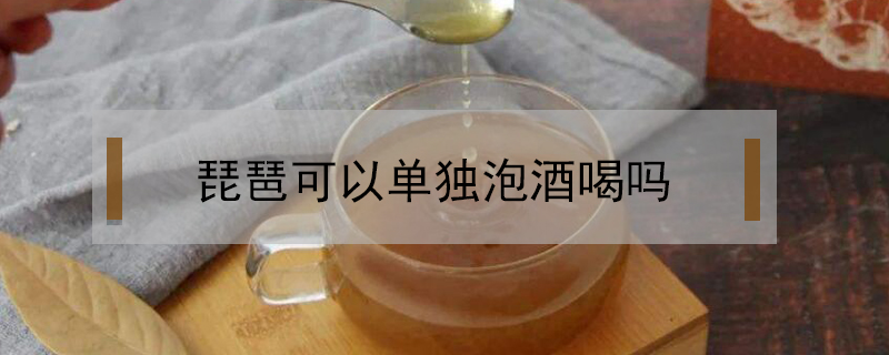 琵琶可以单独泡酒喝吗