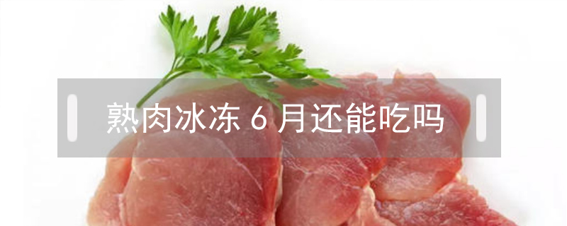 熟肉冰冻6月还能吃吗