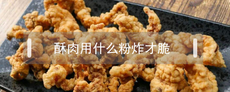 酥肉用什么粉炸才脆