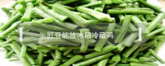 豇豆能放冰箱冷藏吗