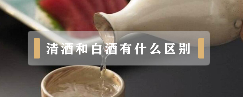 清酒和白酒有什么区别