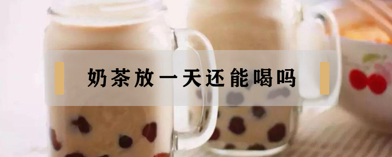 奶茶放一天还能喝吗