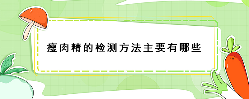 瘦肉精的检测方法主要有哪些