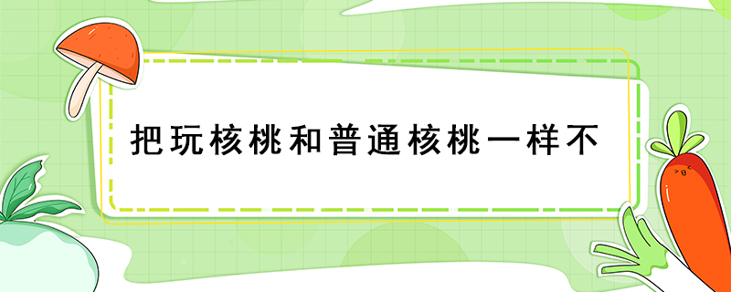 把玩核桃和普通核桃一样不